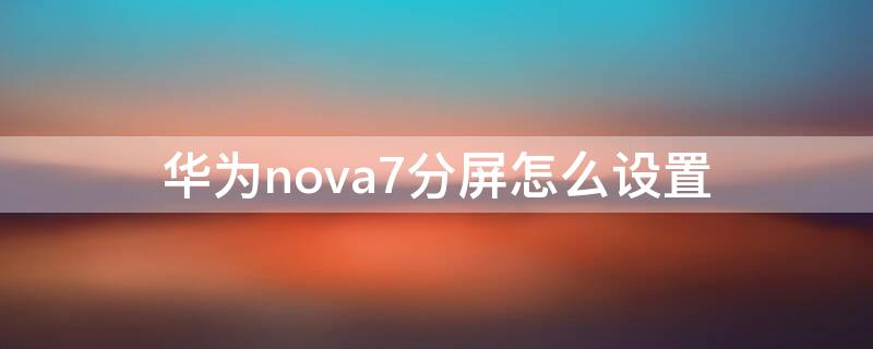 华为nova7分屏怎么设置 华为nova7分屏怎么操作