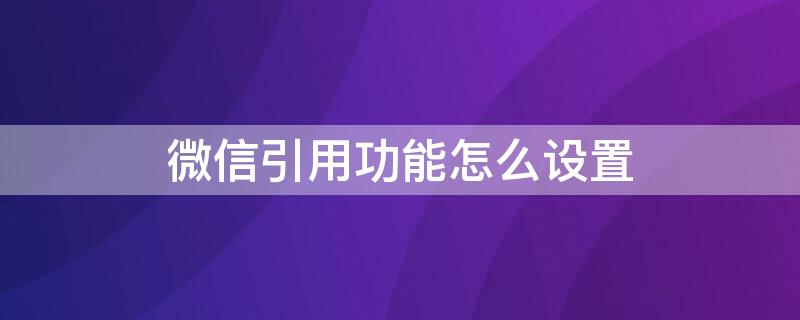 微信引用功能怎么设置（微信引用功能怎么设置名称显示）