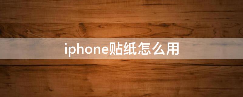 iPhone贴纸怎么用（苹果贴纸怎么用）