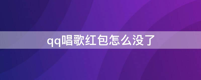 qq唱歌红包怎么没了（qq唱歌红包在哪里找）