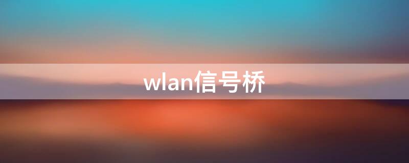 wlan信号桥 wlan信号桥是什么意思