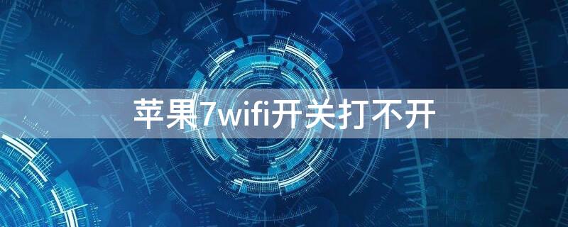 iPhone7wifi开关打不开（iphone7wifi按钮打不开）