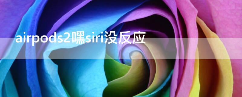 airpods2嘿siri没反应（airpods2喊嘿siri没反应）