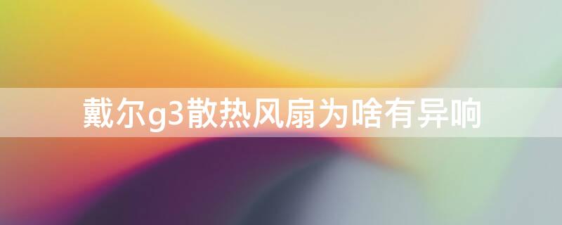 戴尔g3散热风扇为啥有异响 戴尔g3散热风扇声音大