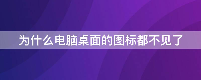 为什么电脑桌面的图标都不见了（为什么电脑桌面的图标不见了,怎么恢复）