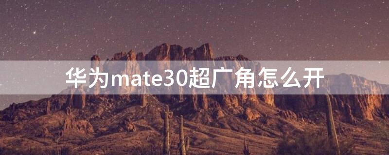 华为mate30超广角怎么开 华为mate 30 超广角