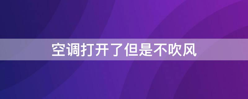 空调打开了但是不吹风（空调打开了但是不吹风是什么原因造成的）