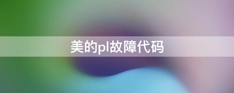 美的pl故障代码 美的报错pl