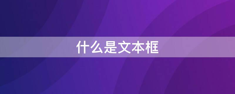 什么是文本框（什么是文本框及其作用）