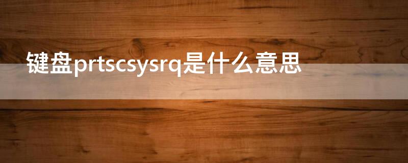 键盘prtscsysrq是什么意思