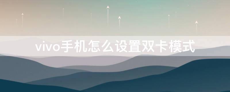 vivo手机怎么设置双卡模式 vivo手机双卡双待怎么设置方法