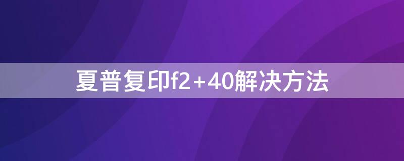 夏普复印f2（夏普复印f2 43解决方法）