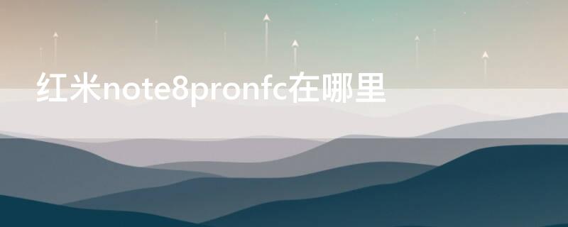 红米note8pronfc在哪里 红米note8pro nfc在哪里