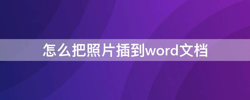 怎么把照片插到word文档（怎么把照片插到word文档表格中显示不全）