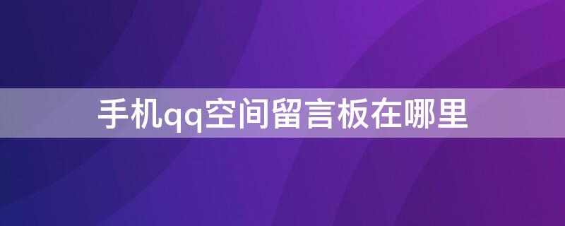 手机qq空间留言板在哪里 qq空间里的留言板在哪