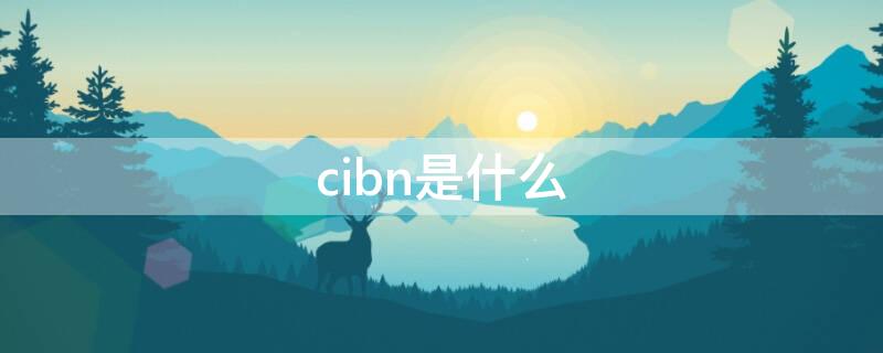 cibn是什么 cibn是什么电视品牌