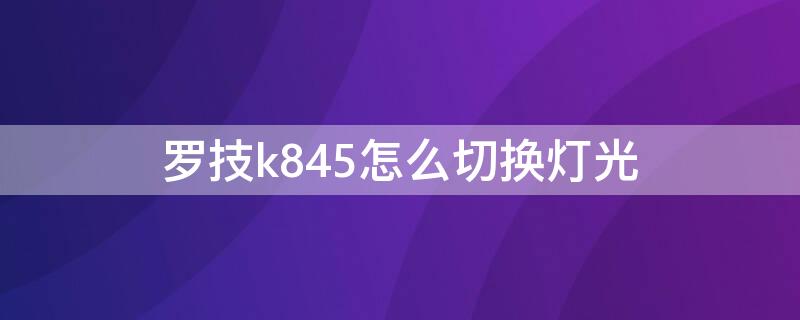 罗技k845怎么切换灯光（罗技k845怎么调灯）