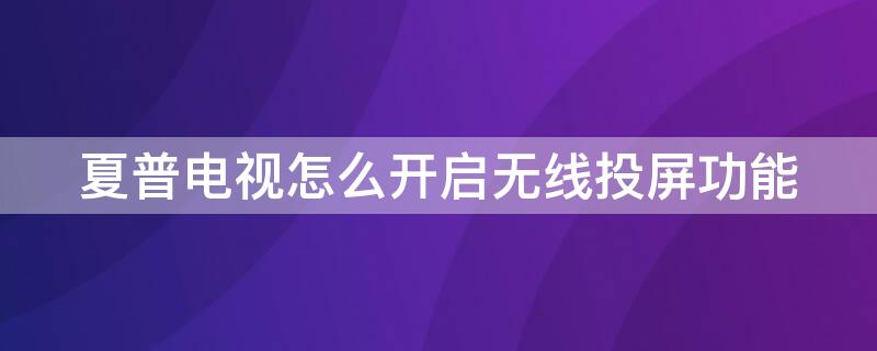 夏普电视怎么开启无线投屏功能（夏普电视如何开启无线投屏功能）