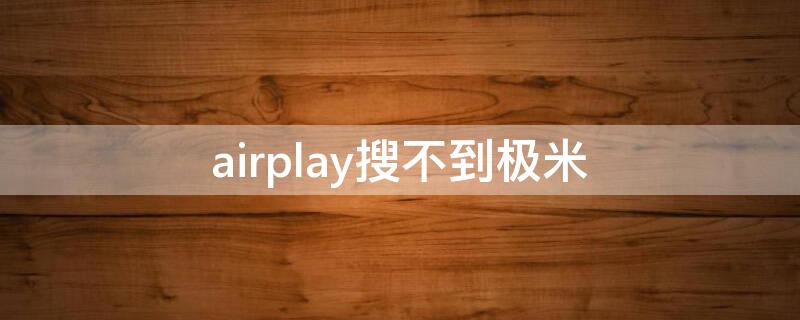 airplay搜不到极米（airplay 极米）