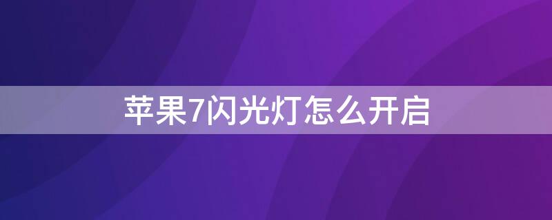 iPhone7闪光灯怎么开启（苹果七闪光灯闪烁怎么开）