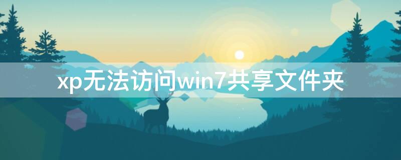 xp无法访问win7共享文件夹（xp无法访问win7的共享文件夹）