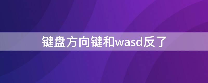 键盘方向键和wasd反了 键盘方向键和wasd反了没有fn