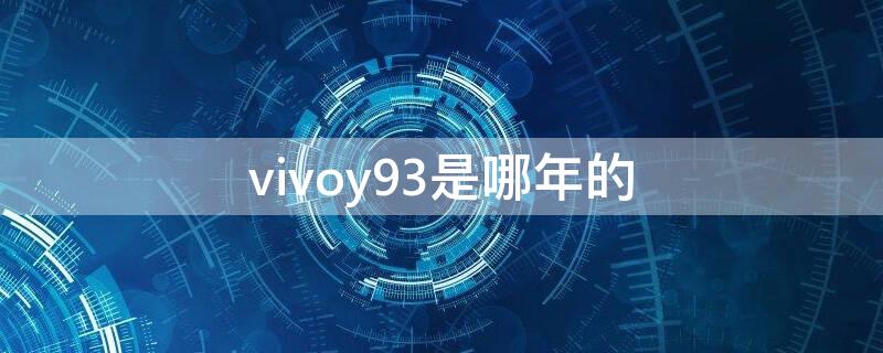 vivoy93是哪年的 vivoy93哪年生产的