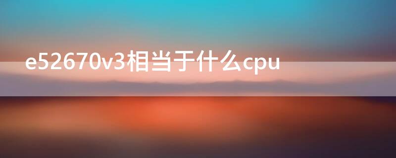 e52670v3相当于什么cpu e52670v3相当于什么水平