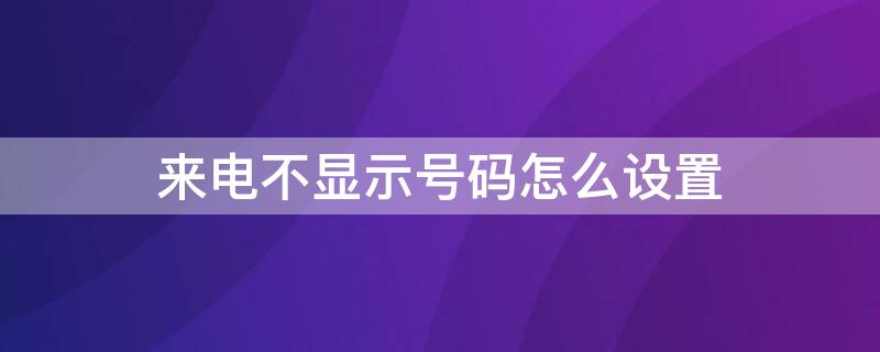 来电不显示号码怎么设置（OPPO手机来电不显示号码怎么设置）