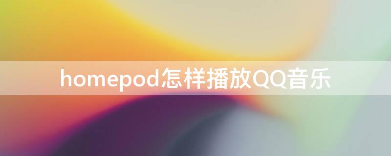 homepod怎样播放QQ音乐 homepod如何播放qq音乐