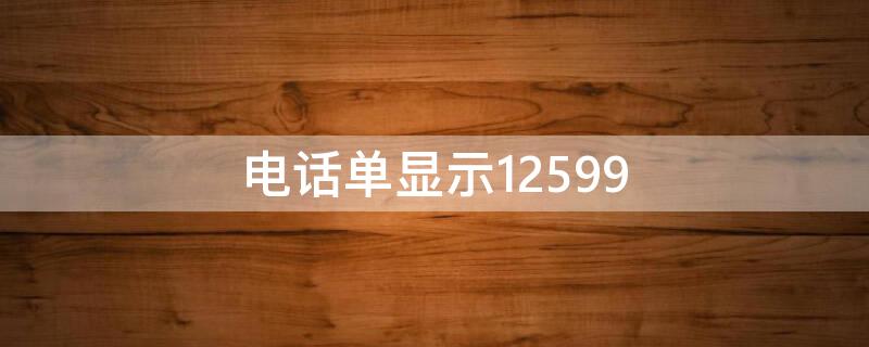 电话单显示12599 打电话显示12599怎么回事呢