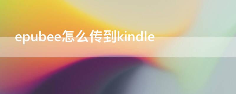 epubee怎么传到kindle epubee发送到kindle