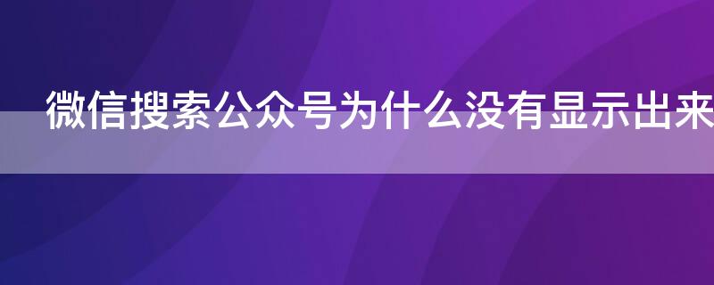 微信搜索公众号为什么没有显示出来（微信搜索公众号没反应怎么办）