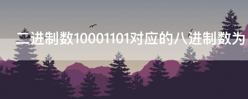 二进制数10001101对应的八进制数为 与二进制数11001010.11对应的八进制数是