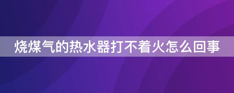 烧煤气的热水器打不着火怎么回事 烧煤气的热水器有时候不点火是怎么回事