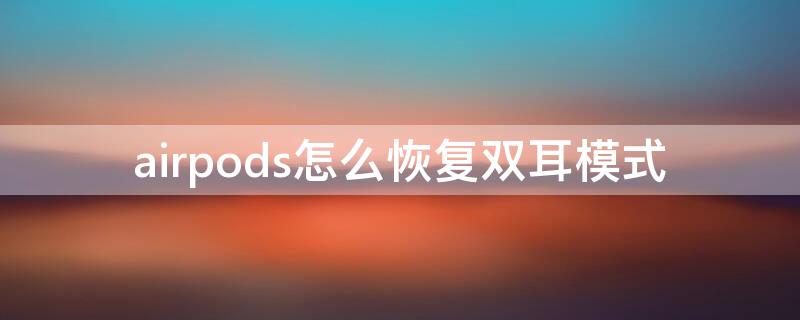 airpods怎么恢复双耳模式（airpods怎么恢复双耳模式安卓）