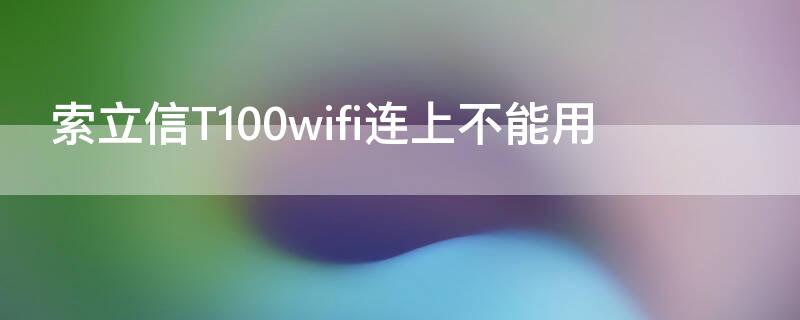 索立信T100wifi连上不能用（索立信t100怎么样）