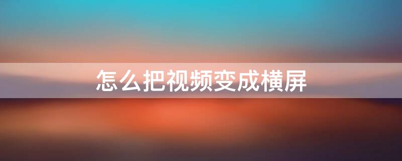 怎么把视频变成横屏 如何把竖屏视频剪辑成横屏