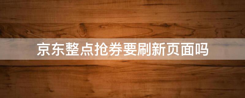 京东整点抢券要刷新页面吗 京东整点抢券在哪里