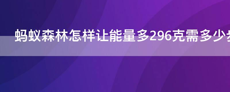 蚂蚁森林怎样让能量多296克需多少步（蚂蚁森林能量26g怎么产生的）