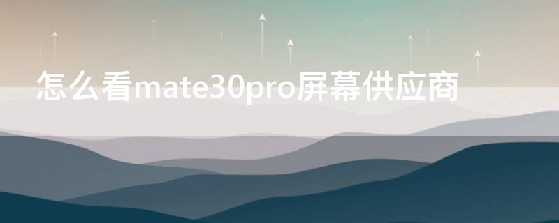 怎么看mate30pro屏幕供应商（mate30pro5g查看屏幕供应商）