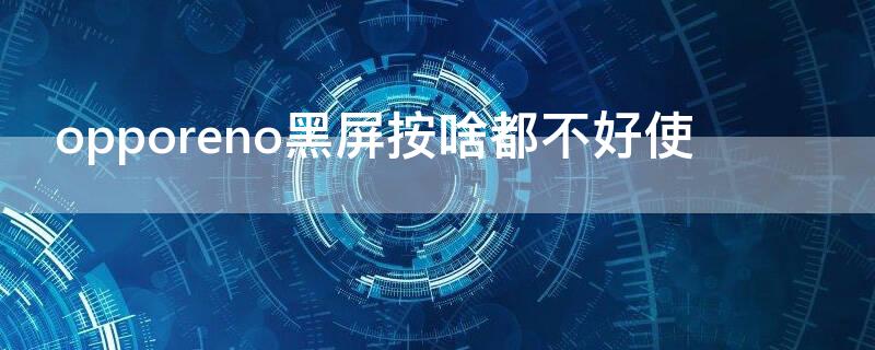 opporeno黑屏按啥都不好使 opporeno突然黑屏为什么