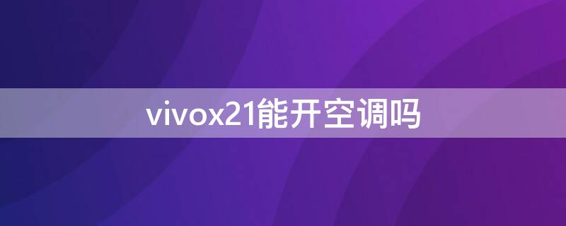 vivox21能开空调吗（vivox21可以开空调吗?）