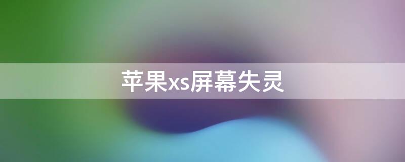 iPhonexs屏幕失灵 iphonexs屏幕失灵没反应