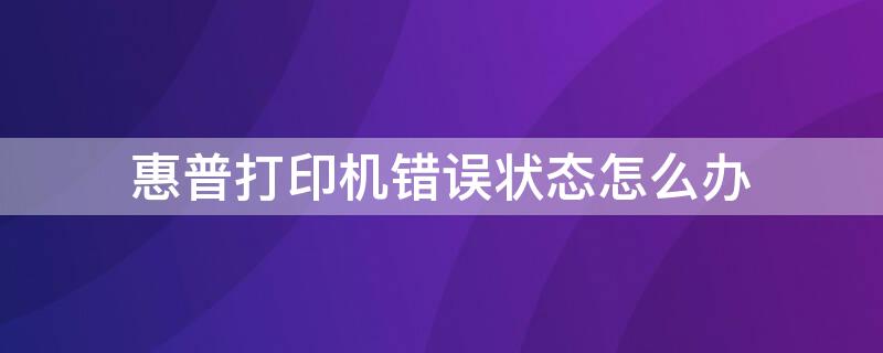 惠普打印机错误状态怎么办（惠普打印机错误状态怎么办解决）