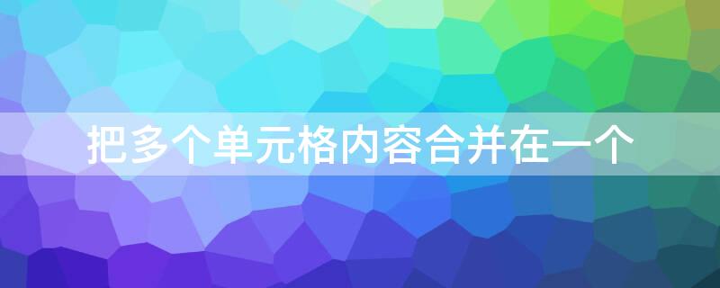 把多个单元格内容合并在一个（把多个单元格的内容合并成一个单元格）