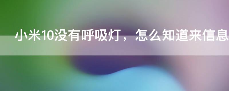 小米10没有呼吸灯，怎么知道来信息了（小米10pro没有呼吸灯,怎么知道有消息）