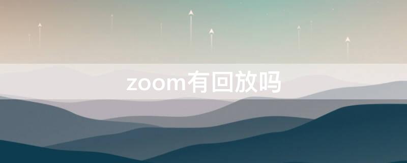 zoom有回放吗 zoom有视频回放吗