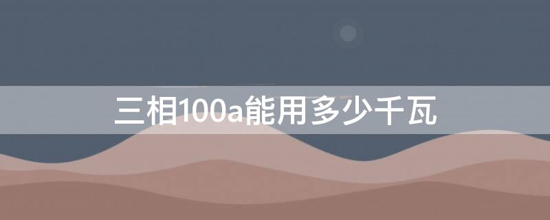 三相100a能用多少千瓦（三相100a能用多少千瓦的电器）