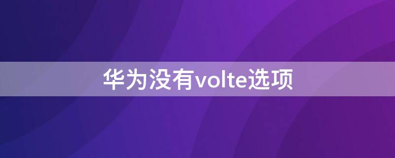 华为没有volte选项（华为手机没有volte设置咋办）